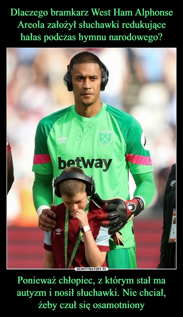 
    Dlaczego bramkarz West Ham Alphonse Areola założył słuchawki redukujące hałas podczas hymnu narodowego? Ponieważ chłopiec, z którym stał ma autyzm i nosił słuchawki. Nie chciał, żeby czuł się osamotniony