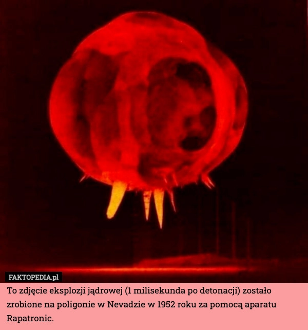 
    To zdjęcie eksplozji jądrowej (1 milisekunda po detonacji) zostało zrobione