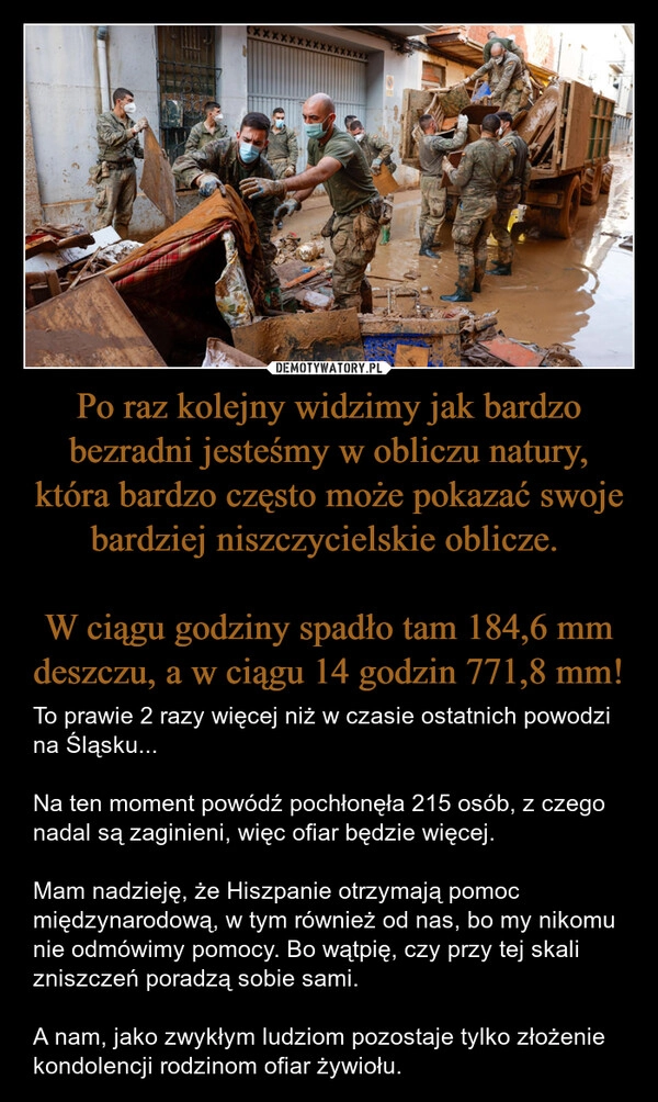 
    Po raz kolejny widzimy jak bardzo bezradni jesteśmy w obliczu natury, która bardzo często może pokazać swoje bardziej niszczycielskie oblicze. 

W ciągu godziny spadło tam 184,6 mm deszczu, a w ciągu 14 godzin 771,8 mm!