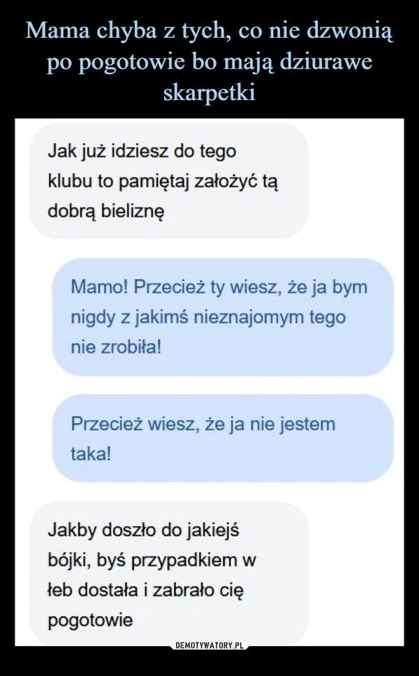 
    Mama chyba z tych, co nie dzwonią po pogotowie bo mają dziurawe skarpetki