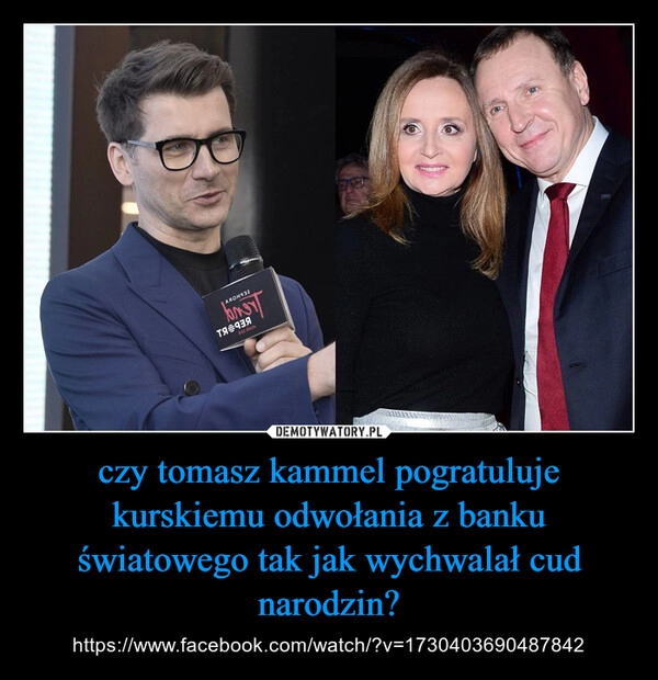 
    czy tomasz kammel pogratuluje kurskiemu odwołania z banku światowego tak jak wychwalał cud narodzin?