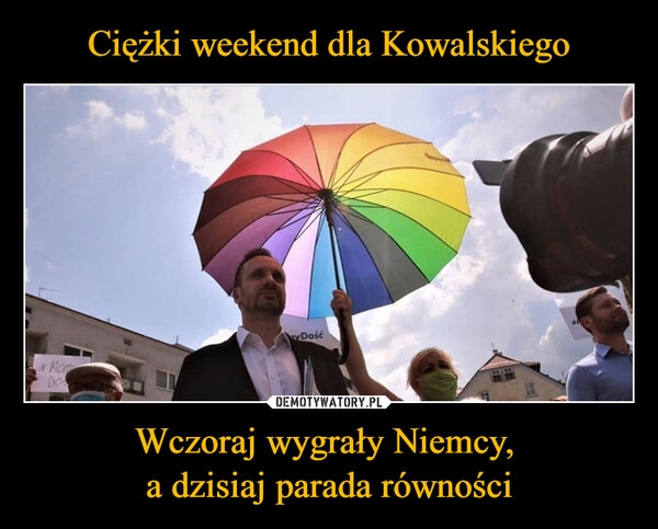 
    Ciężki weekend dla Kowalskiego Wczoraj wygrały Niemcy, 
a dzisiaj parada równości