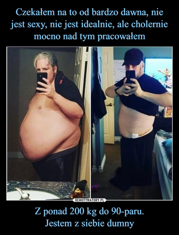 
    Czekałem na to od bardzo dawna, nie jest sexy, nie jest idealnie, ale cholernie mocno nad tym pracowałem Z ponad 200 kg do 90-paru.
Jestem z siebie dumny