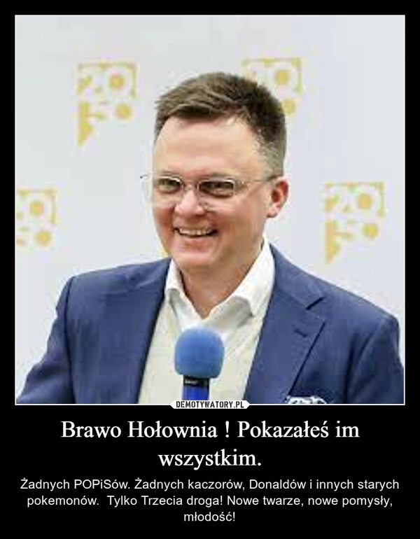 
    Brawo Hołownia ! Pokazałeś im wszystkim.