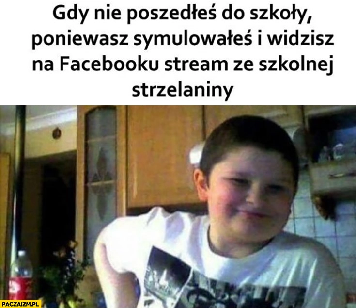 
    Gdy nie poszedłeś do szkoły ponieważ symulowałeś i widzisz na facebooku stream ze szkolnej strzelaniny