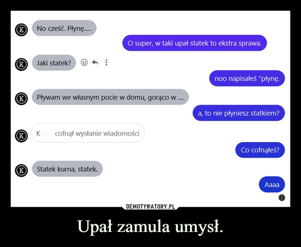 
    Upał zamula umysł.