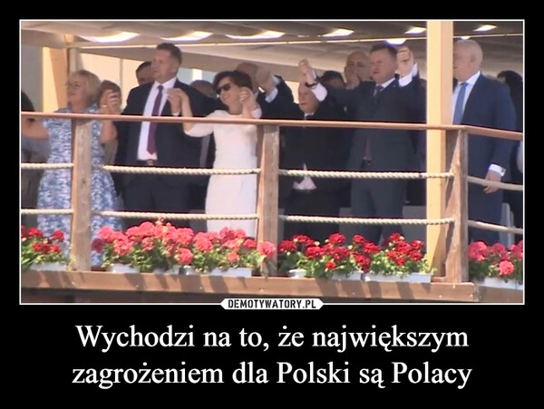 
    Wychodzi na to, że największym zagrożeniem dla Polski są Polacy