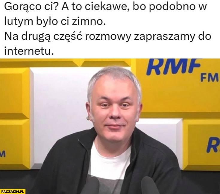 
    Mazurek: gorąco ci? A to ciekawe bo podobno w lutym było ci zimno, na drugą część rozmowy zapraszamy do internetu