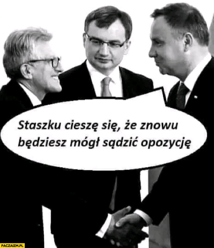 
    Piotrowicz Duda Staszku ciesze się, że znowu będziesz mógł sadzić opozycję