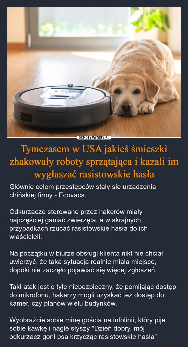 
    Tymczasem w USA jakieś śmieszki zhakowały roboty sprzątająca i kazali im wygłaszać rasistowskie hasła