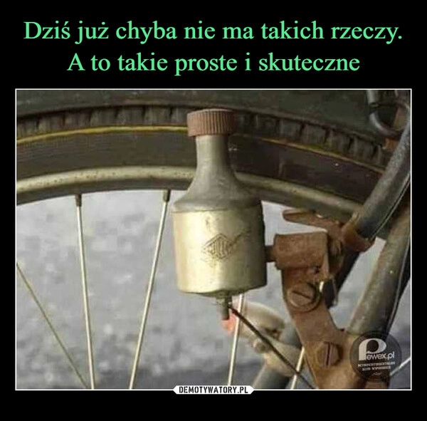 
    Dziś już chyba nie ma takich rzeczy. A to takie proste i skuteczne