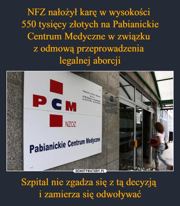 
    NFZ nałożył karę w wysokości 
550 tysięcy złotych na Pabianickie Centrum Medyczne w związku 
z odmową przeprowadzenia 
legalnej aborcji Szpital nie zgadza się z tą decyzją 
i zamierza się odwoływać