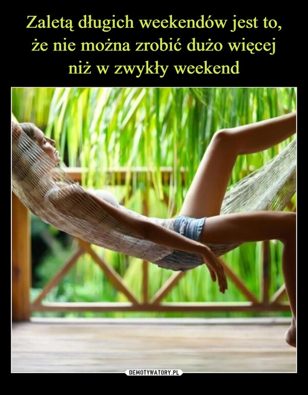 
    Zaletą długich weekendów jest to,
że nie można zrobić dużo więcej
niż w zwykły weekend