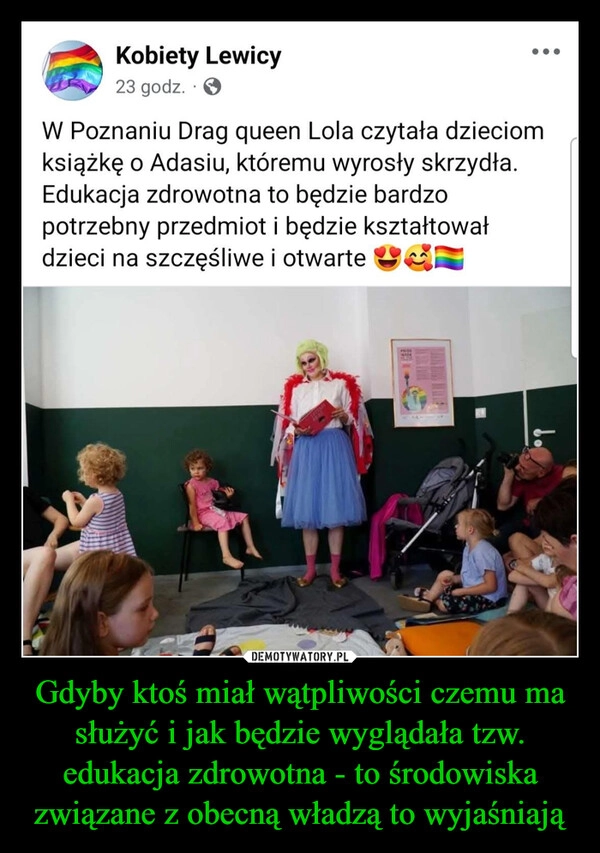 
    Gdyby ktoś miał wątpliwości czemu ma służyć i jak będzie wyglądała tzw. edukacja zdrowotna - to środowiska związane z obecną władzą to wyjaśniają