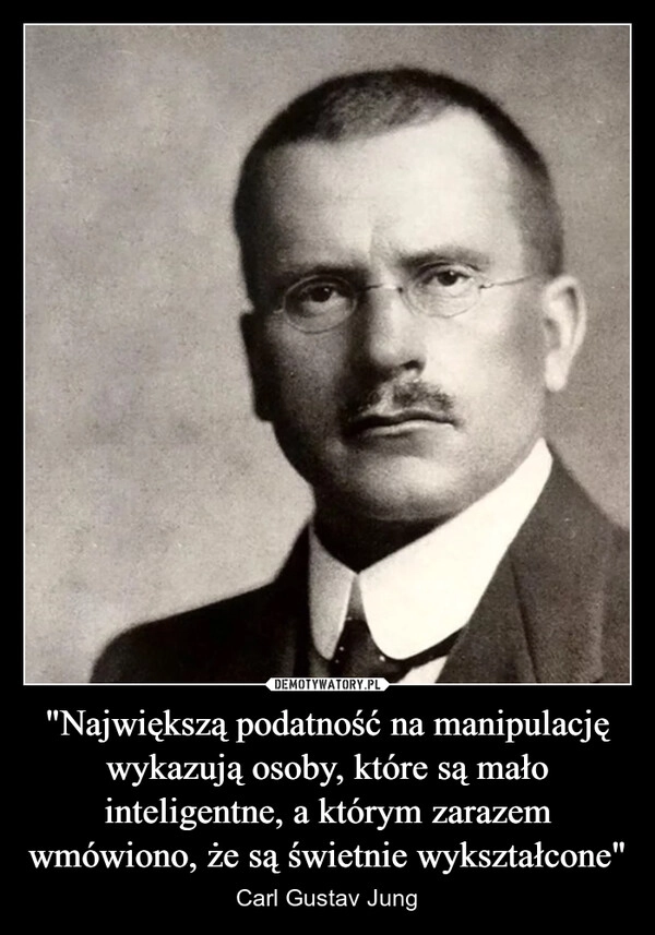 
    "Największą podatność na manipulację wykazują osoby, które są mało inteligentne, a którym zarazem wmówiono, że są świetnie wykształcone"