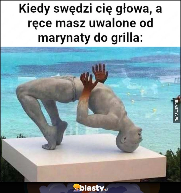 
    Kiedy swędzi cię głowa, a ręce masz uwalone od marynaty od grilla
