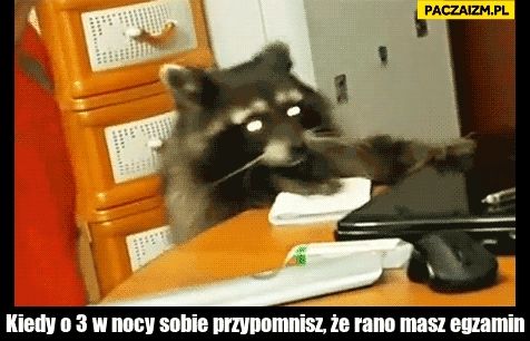 
    Kiedy o 3 w nocy sobie przypomnisz że rano masz egzamin szop notatki