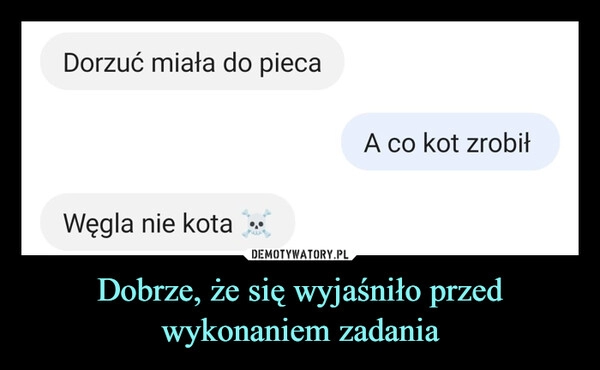 
    Dobrze, że się wyjaśniło przed wykonaniem zadania