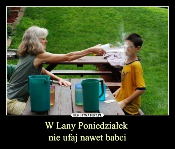 
    W Lany Poniedziałek 
nie ufaj nawet babci