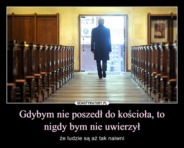 
    Gdybym nie poszedł do kościoła, to nigdy bym nie uwierzył