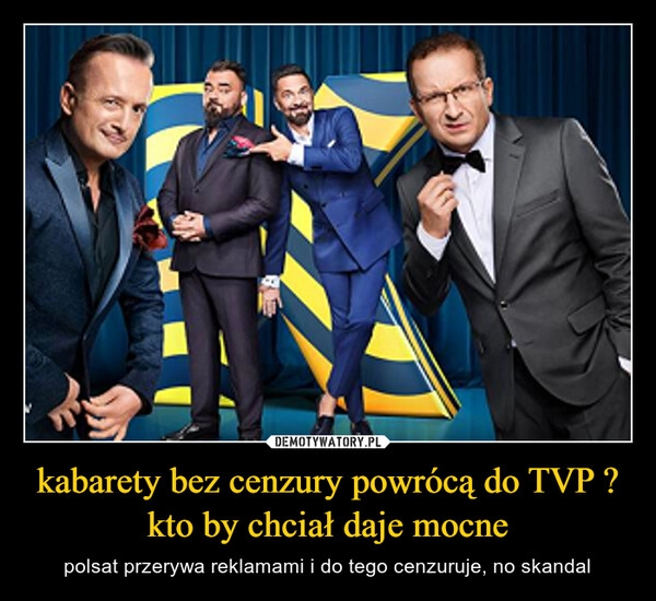 
    kabarety bez cenzury powrócą do TVP ?
kto by chciał daje mocne