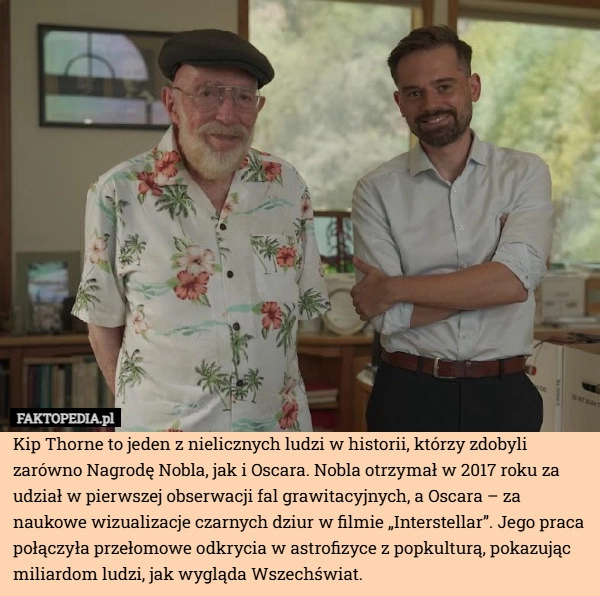 
    Kip Thorne to jeden z nielicznych ludzi w historii, którzy zdobyli zarówno