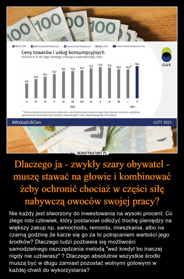 
    Dlaczego ja - zwykły szary obywatel - muszę stawać na głowie i kombinować żeby ochronić chociaż w części siłę nabywczą owoców swojej pracy?