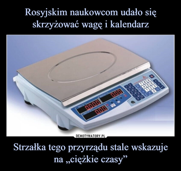 
    
Rosyjskim naukowcom udało się skrzyżować wagę i kalendarz Strzałka tego przyrządu stale wskazuje na „ciężkie czasy” 