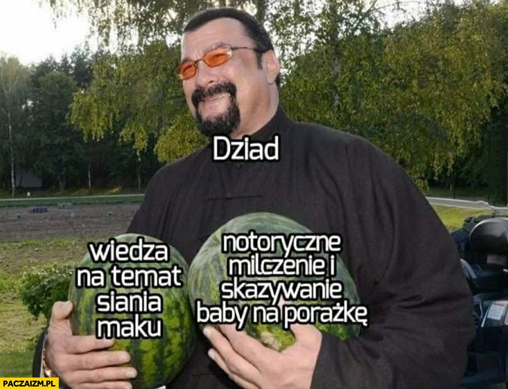 
    Dziad: wiedza na temat siania maku, milczenie i skazywanie baby na porażkę Steven Seagal