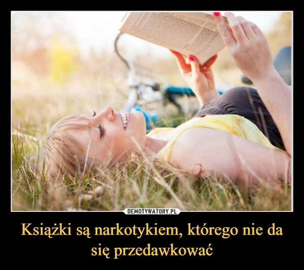 
    Książki są narkotykiem, którego nie da się przedawkować