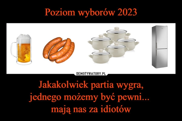 
    Poziom wyborów 2023 Jakakolwiek partia wygra,
jednego możemy być pewni... 
mają nas za idiotów