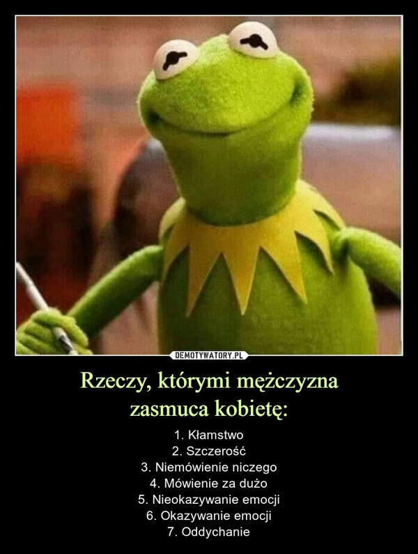 
    Rzeczy, którymi mężczyzna
zasmuca kobietę: