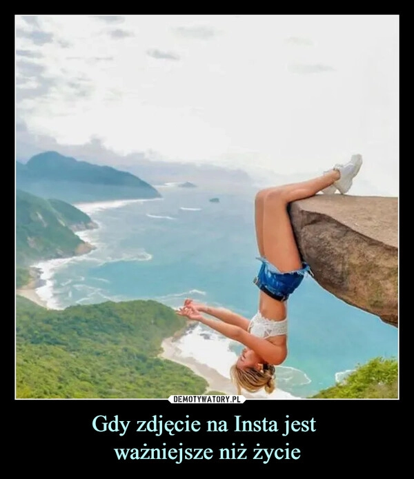 
    Gdy zdjęcie na Insta jest 
ważniejsze niż życie