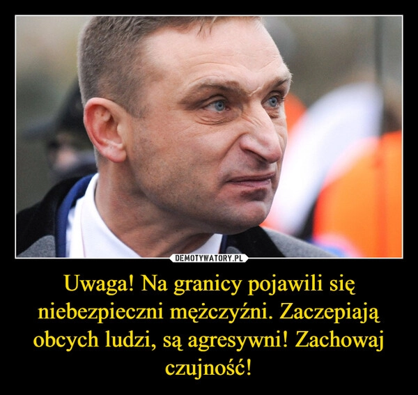 
    Uwaga! Na granicy pojawili się niebezpieczni mężczyźni. Zaczepiają obcych ludzi, są agresywni! Zachowaj czujność!
