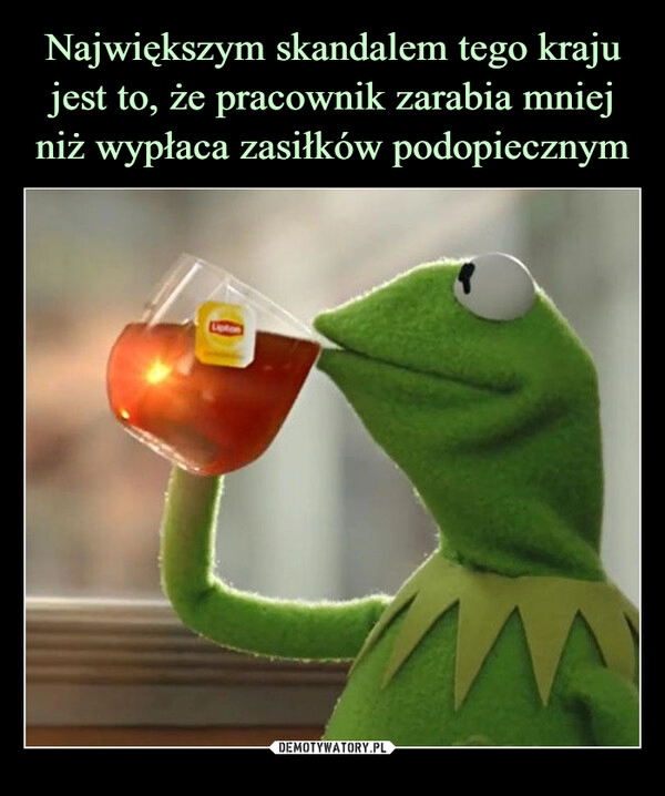 
    Największym skandalem tego kraju jest to, że pracownik zarabia mniej niż wypłaca zasiłków podopiecznym