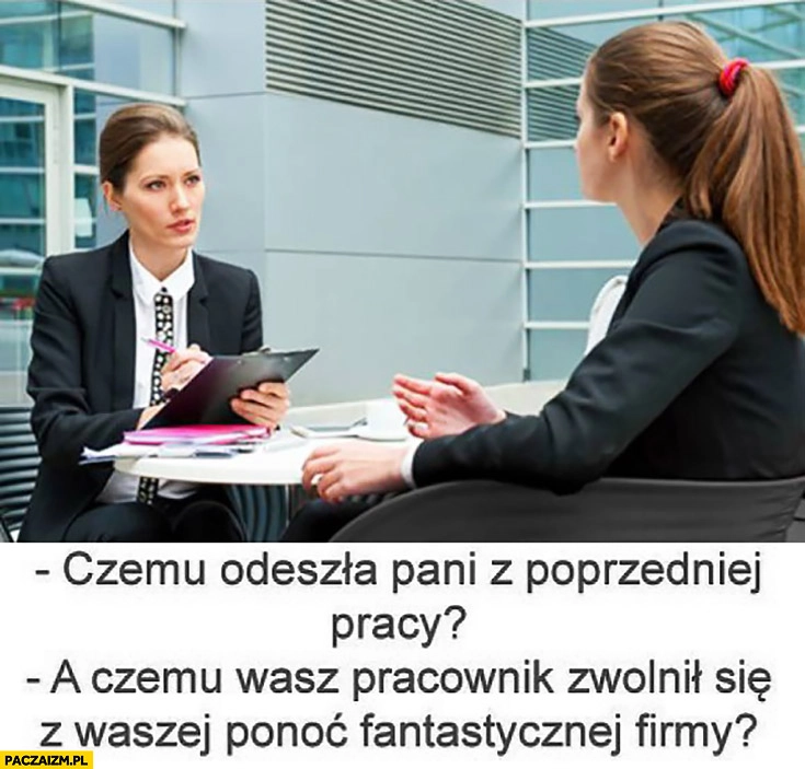 
    Czemu odeszła Pani z poprzedniej pracy? A czemu wasz pracownik zwolnił się z waszej ponoć fantastycznej firmy? Rozmowa kwalifikacyjna o prace