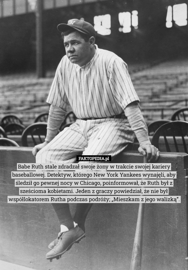 
    Babe Ruth stale zdradzał swoje żony w trakcie swojej kariery baseballowej.