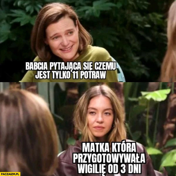 
    Babcia pytająca się czemu jest tylko 11 potraw vs matka która przygotowywała wigilię od 3 dni Sydney Sweeney