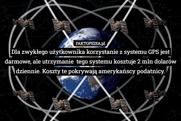 
    Dla zwykłego użytkownika korzystanie z systemu GPS jest darmowe, ale utrzymanie