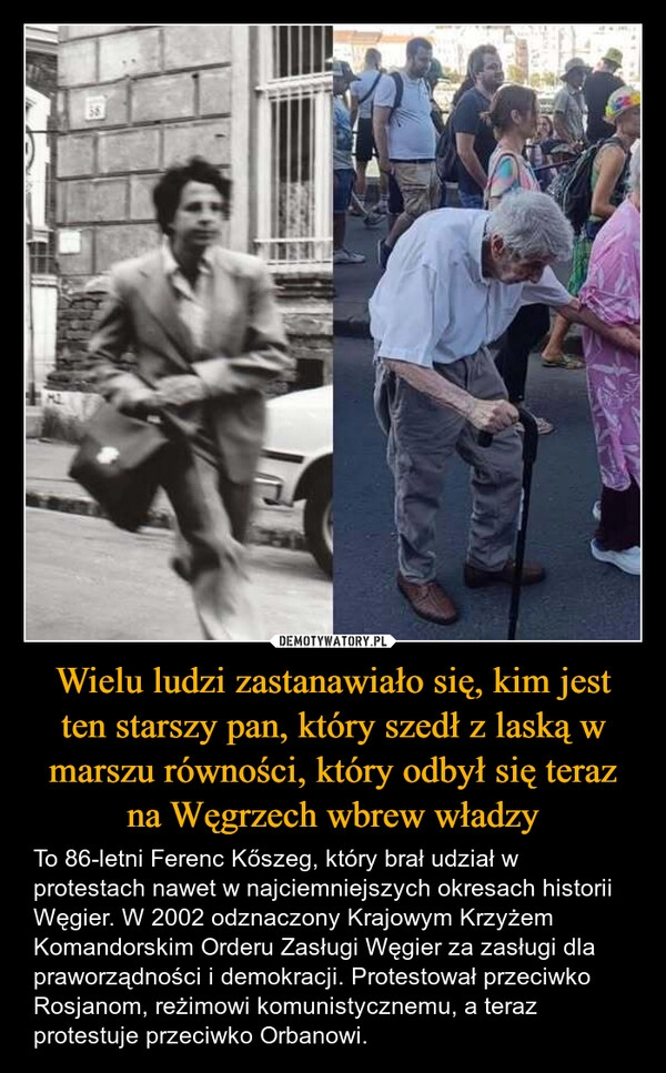 
    Wielu ludzi zastanawiało się, kim jest ten starszy pan, który szedł z laską w marszu równości, który odbył się teraz na Węgrzech wbrew władzy