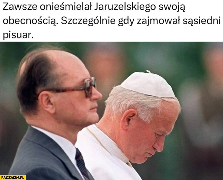 
    Papież Jan Paweł II zawsze onieśmielał Jaruzelskiego swoją obecnością szczególnie gdy zajmował sąsiedni pisuar