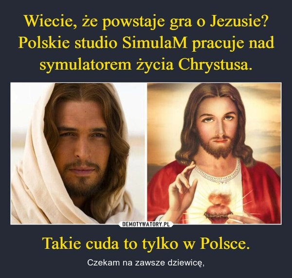 
    Wiecie, że powstaje gra o Jezusie?
Polskie studio SimulaM pracuje nad symulatorem życia Chrystusa. Takie cuda to tylko w Polsce.