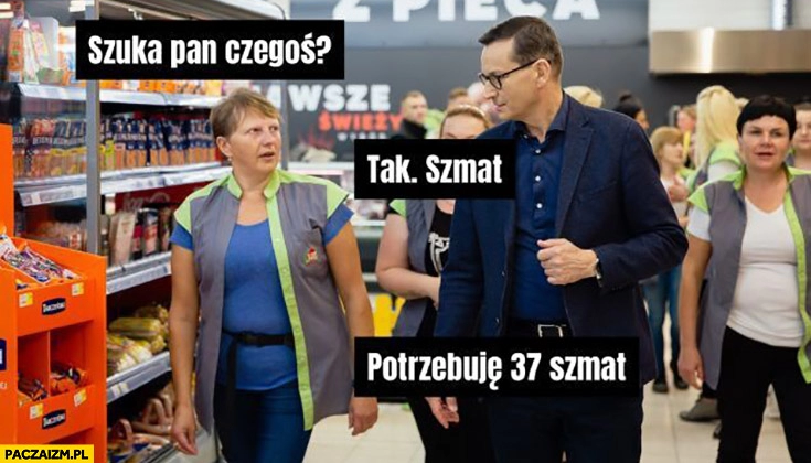 
    Morawiecki na zakupach szuka pan czegoś? Tak szmat, potrzebuję 37 szmat