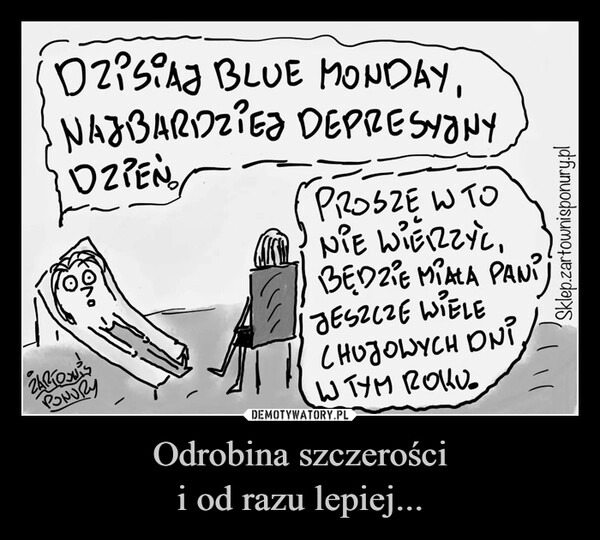 
    Odrobina szczerości
i od razu lepiej... 