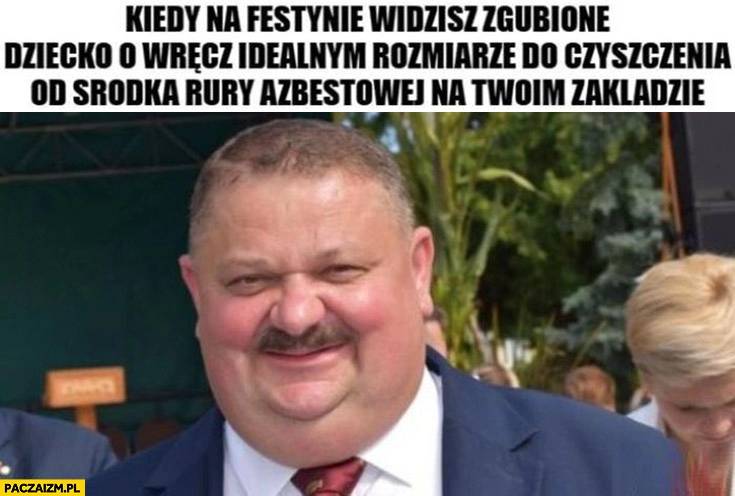 
    Janusz alfa kiedy na festynie widzisz zgubione dziecko o idealnym rozmiarze do czyszczenia od środka rury azbestowej w twoim zakładzie