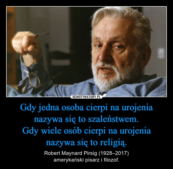 
    Gdy jedna osoba cierpi na urojenia nazywa się to szaleństwem.
Gdy wiele osób cierpi na urojenia nazywa się to religią. 