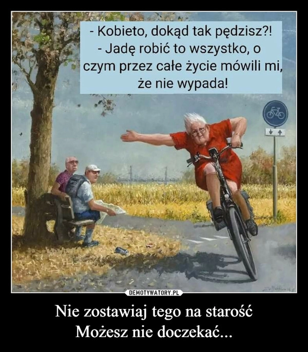 
    Nie zostawiaj tego na starość
Możesz nie doczekać...