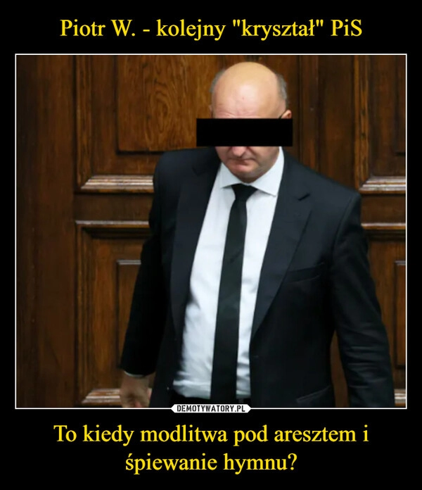 
    Piotr W. - kolejny "kryształ" PiS To kiedy modlitwa pod aresztem i śpiewanie hymnu?