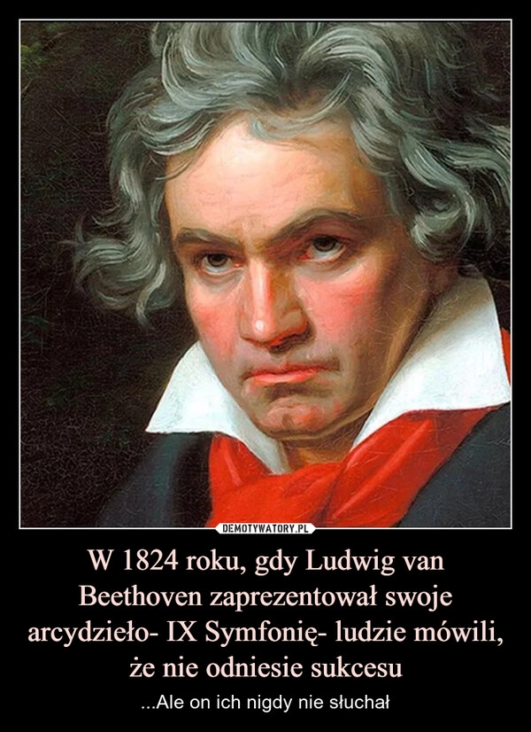 
    W 1824 roku, gdy Ludwig van Beethoven zaprezentował swoje arcydzieło- IX Symfonię- ludzie mówili, że nie odniesie sukcesu