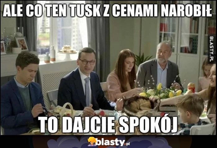 
    Morawiecki: ale co ten Tusk z cenami zrobił to dajcie spokój przy wielkanocnym stole obiedzie